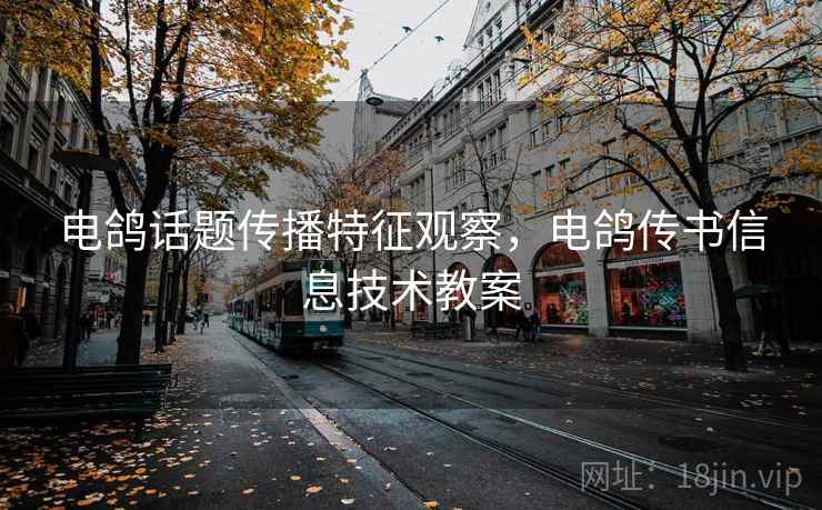 电鸽话题传播特征观察,电鸽传书信息技术教案 电鸽话题传播特征观察,电鸽传书信息技术教案