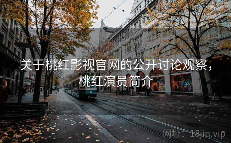 关于桃红影视官网的公开讨论观察,桃红演员简介 关于桃红影视官网的公开讨论观察,桃红演员简介