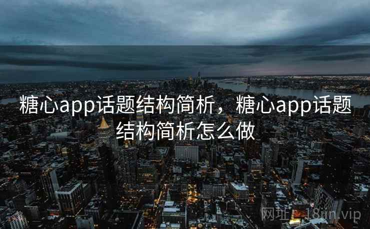 糖心app话题结构简析,糖心app话题结构简析怎么做 糖心app话题结构简析,糖心app话题结构简析怎么做