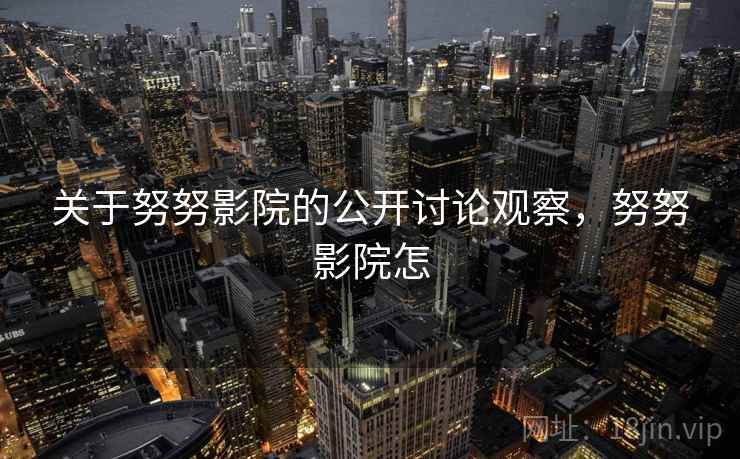 关于努努影院的公开讨论观察，努努影院怎