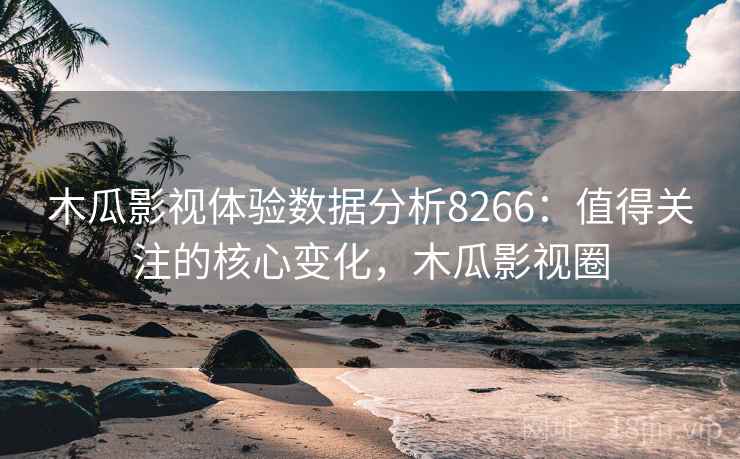 木瓜影视体验数据分析8266:值得关注的核心变化,木瓜影视圈 木瓜影视体验数据分析8266:值得关注的核心变化,木瓜影视圈