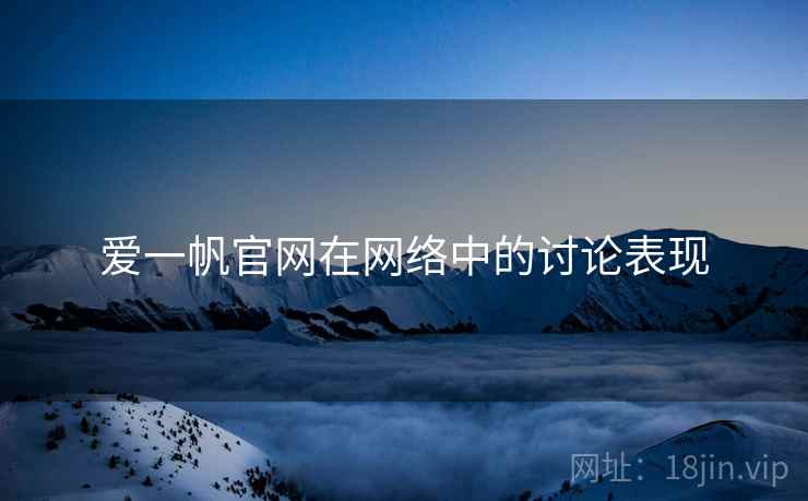 爱一帆官网在网络中的讨论表现 爱一帆官网在网络中的讨论表现