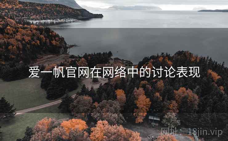 爱一帆官网在网络中的讨论表现 爱一帆官网在网络中的讨论表现