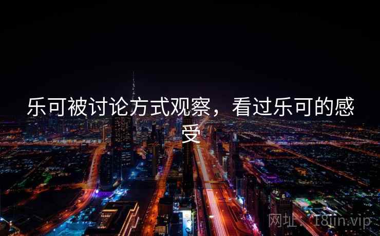 乐可被讨论方式观察，看过乐可的感受