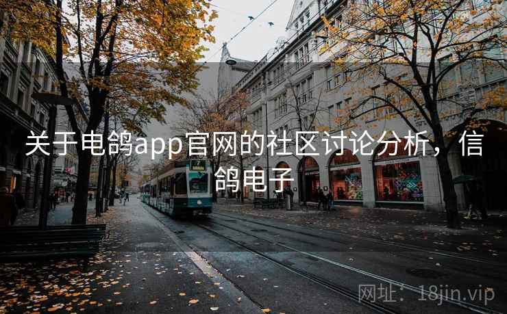 关于电鸽app官网的社区讨论分析，信鸽电子