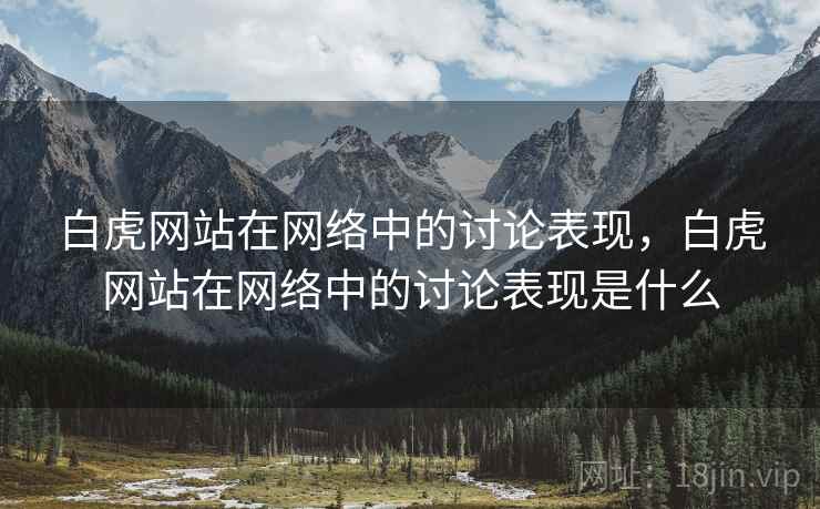 白虎网站在网络中的讨论表现，白虎网站在网络中的讨论表现是什么