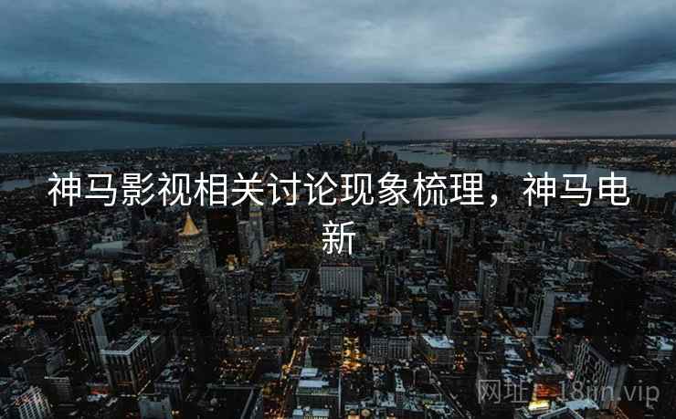 神马影视相关讨论现象梳理，神马电新