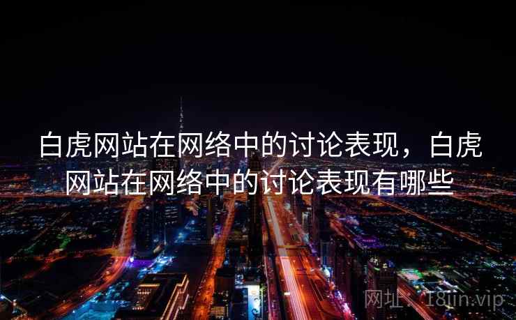 白虎网站在网络中的讨论表现，白虎网站在网络中的讨论表现有哪些