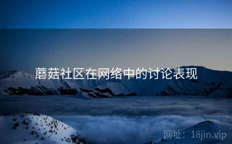 蘑菇社区在网络中的讨论表现