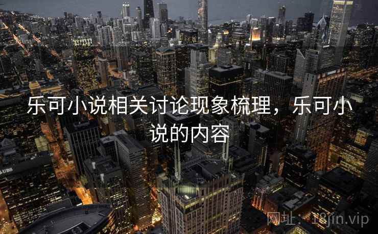 乐可小说相关讨论现象梳理，乐可小说的内容