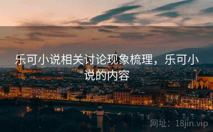 乐可小说相关讨论现象梳理，乐可小说的内容