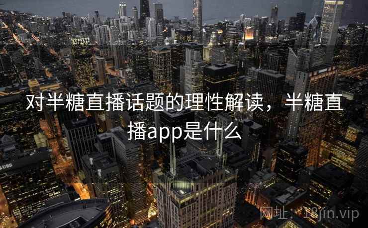 对半糖直播话题的理性解读，半糖直播app是什么