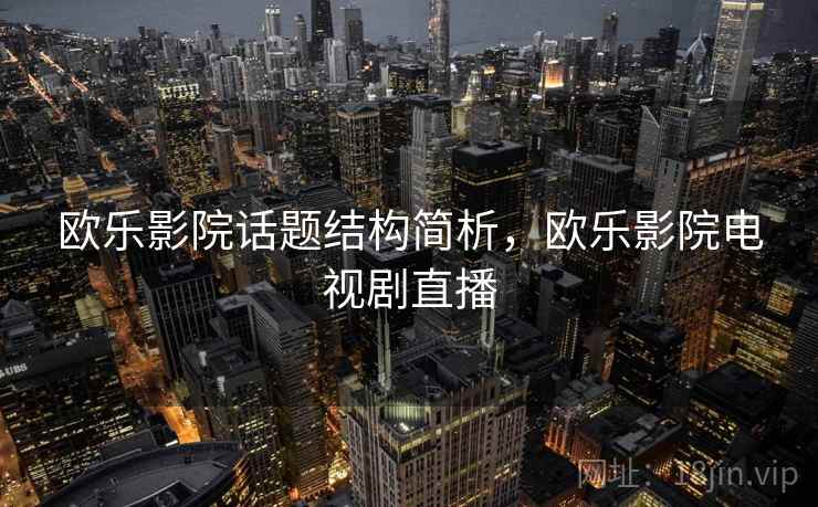 欧乐影院话题结构简析，欧乐影院电视剧直播