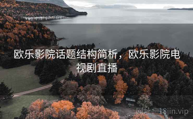 欧乐影院话题结构简析，欧乐影院电视剧直播