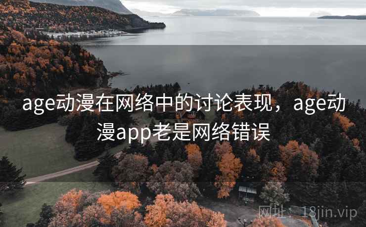 age动漫在网络中的讨论表现，age动漫app老是网络错误