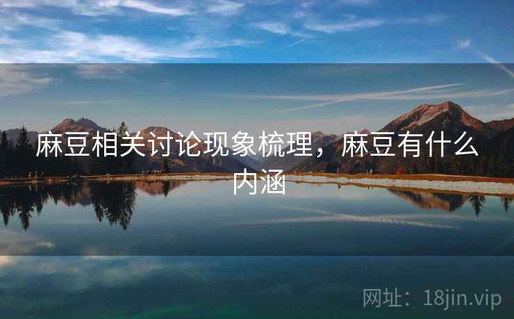麻豆相关讨论现象梳理，麻豆有什么内涵