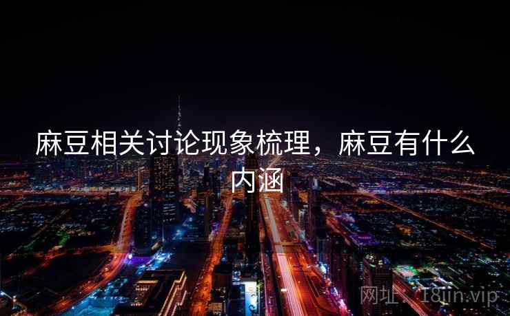 麻豆相关讨论现象梳理，麻豆有什么内涵