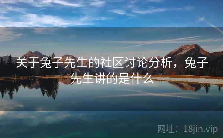 关于兔子先生的社区讨论分析，兔子先生讲的是什么