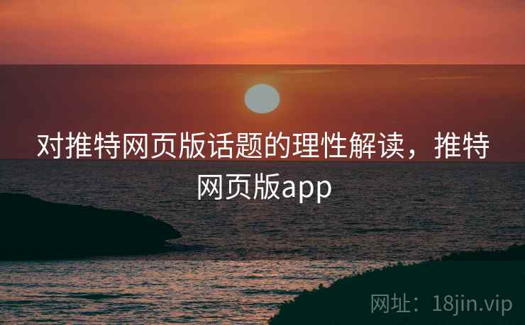 对推特网页版话题的理性解读，推特网页版app