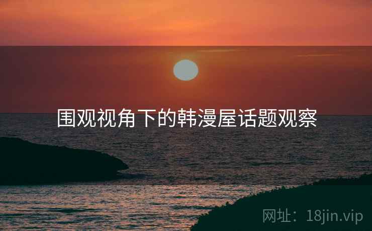 围观视角下的韩漫屋话题观察