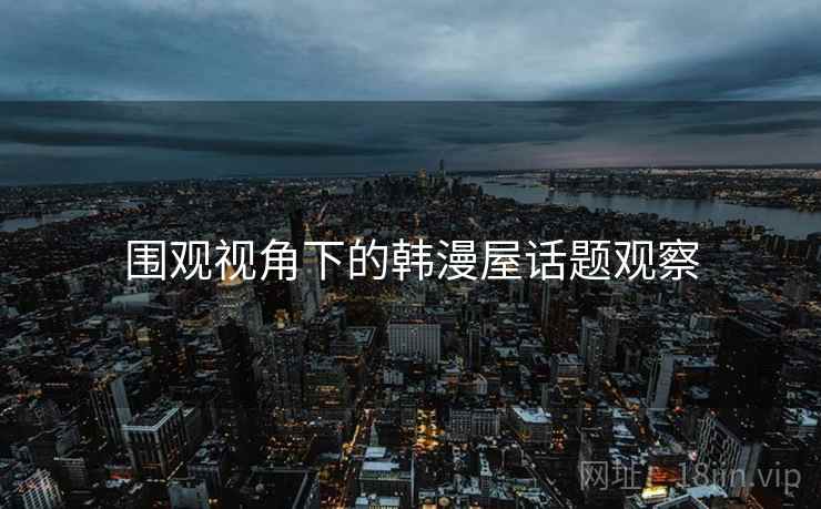 围观视角下的韩漫屋话题观察