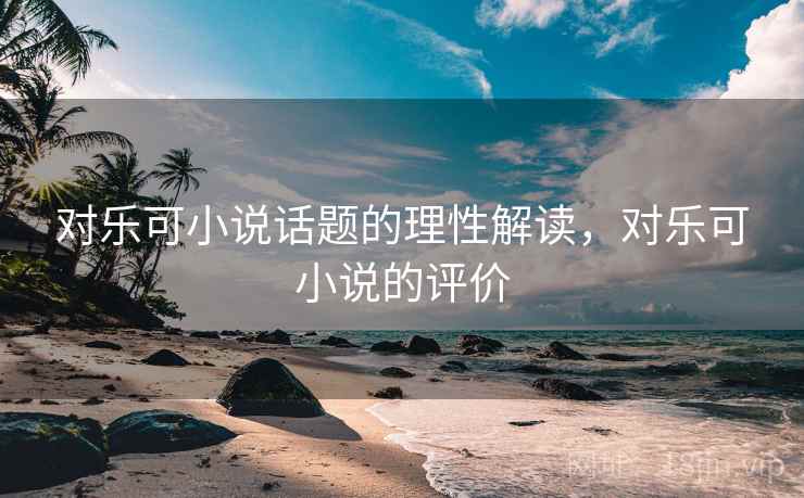 对乐可小说话题的理性解读，对乐可小说的评价