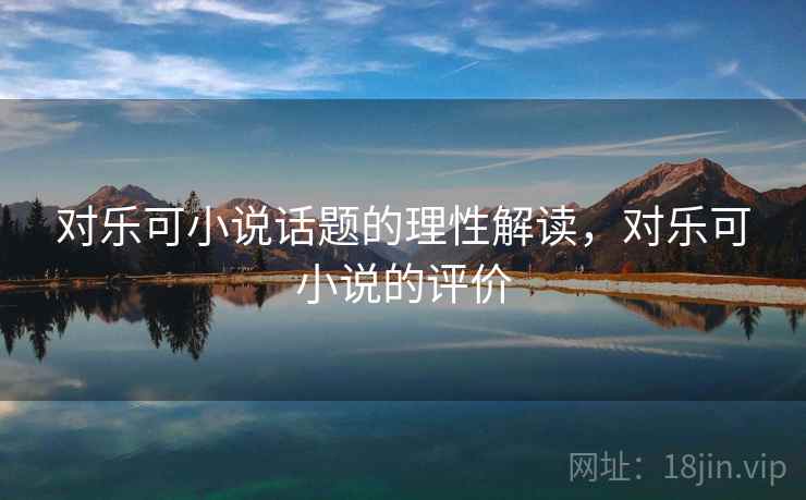 对乐可小说话题的理性解读，对乐可小说的评价