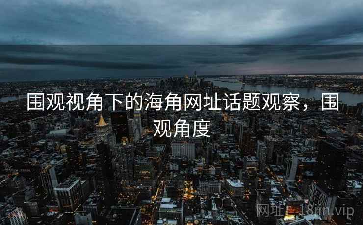 围观视角下的海角网址话题观察，围观角度