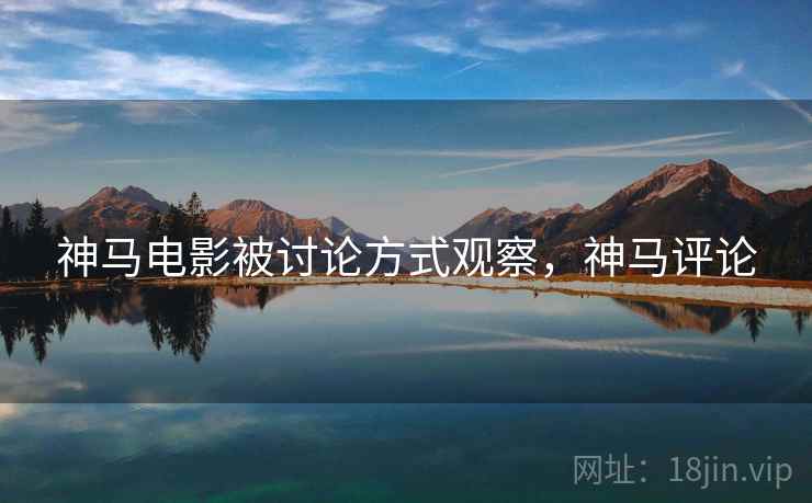神马电影被讨论方式观察，神马评论