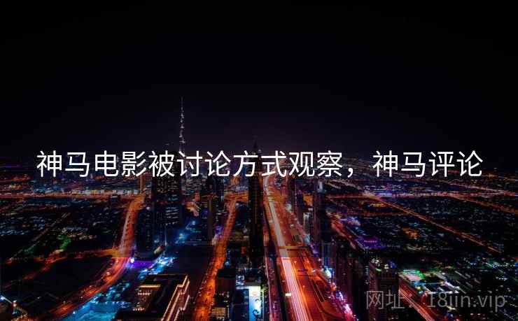 神马电影被讨论方式观察，神马评论