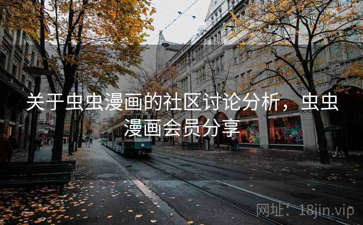 关于虫虫漫画的社区讨论分析，虫虫漫画会员分享