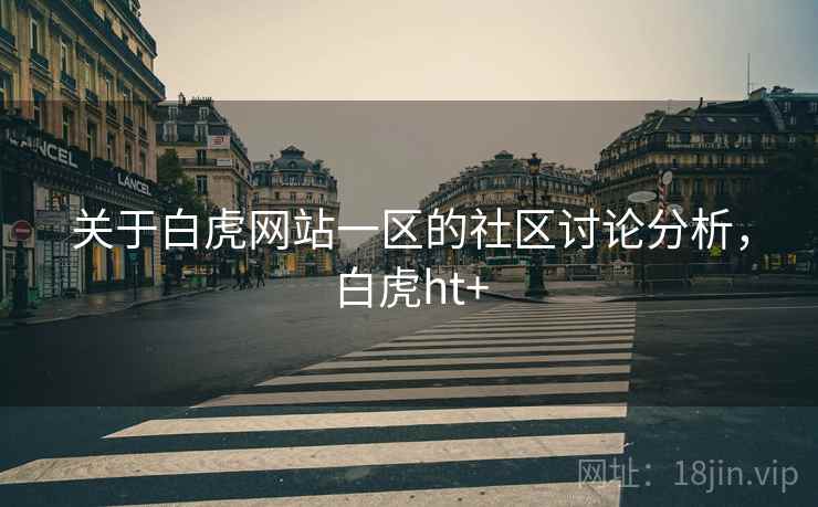 关于白虎网站一区的社区讨论分析，白虎ht+