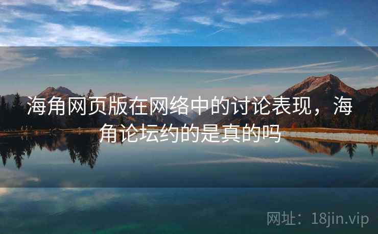 海角网页版在网络中的讨论表现，海角论坛约的是真的吗