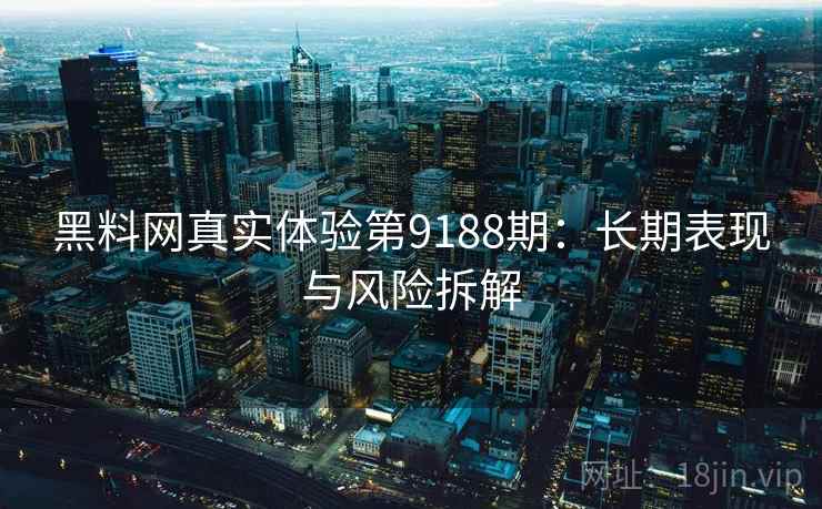 黑料网真实体验第9188期:长期表现与风险拆解 黑料网真实体验第9188期:长期表现与风险拆解