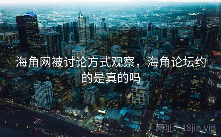 海角网被讨论方式观察,海角论坛约的是真的吗 海角网被讨论方式观察,海角论坛约的是真的吗