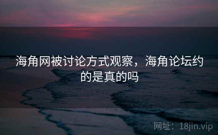 海角网被讨论方式观察,海角论坛约的是真的吗 海角网被讨论方式观察,海角论坛约的是真的吗
