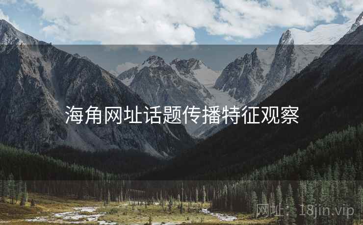海角网址话题传播特征观察 海角网址话题传播特征观察