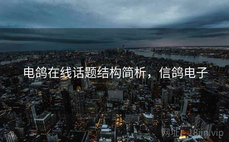 电鸽在线话题结构简析，信鸽电子