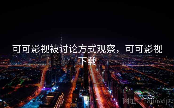可可影视被讨论方式观察,可可影视下载 可可影视被讨论方式观察,可可影视下载
