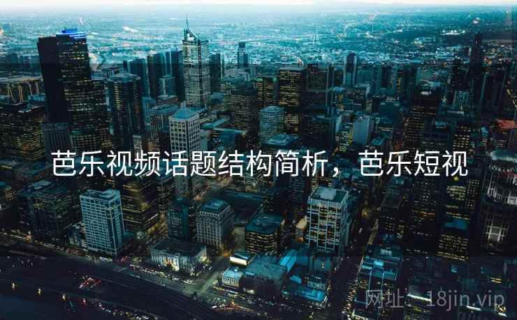 芭乐视频话题结构简析,芭乐短视 芭乐视频话题结构简析,芭乐短视
