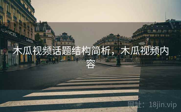 木瓜视频话题结构简析，木瓜视频内容