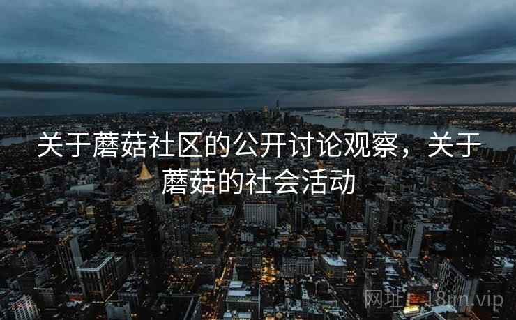 关于蘑菇社区的公开讨论观察，关于蘑菇的社会活动