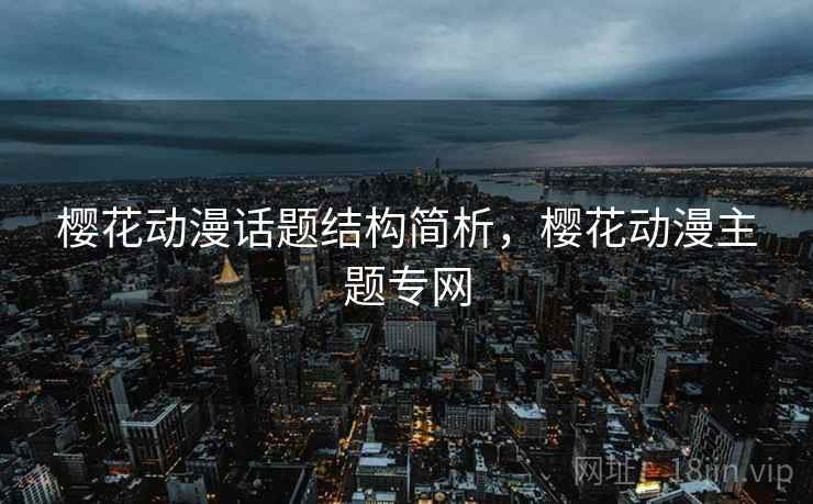 樱花动漫话题结构简析,樱花动漫主题专网 樱花动漫话题结构简析,樱花动漫主题专网