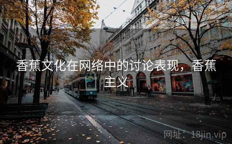 香蕉文化在网络中的讨论表现，香蕉主义